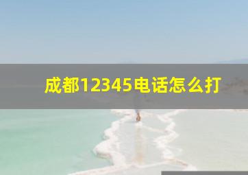 成都12345电话怎么打