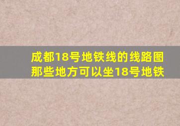 成都18号地铁线的线路图那些地方可以坐18号地铁