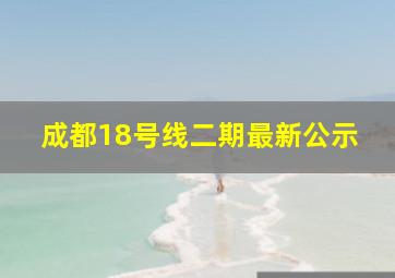 成都18号线二期最新公示