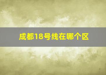 成都18号线在哪个区