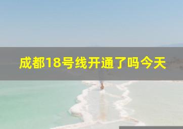 成都18号线开通了吗今天