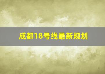 成都18号线最新规划