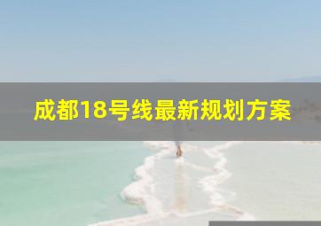 成都18号线最新规划方案