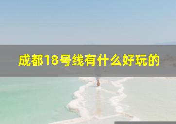 成都18号线有什么好玩的