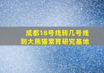 成都18号线转几号线到大熊猫繁育研究基地