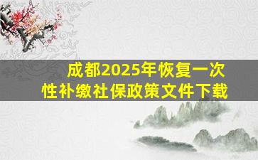 成都2025年恢复一次性补缴社保政策文件下载