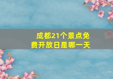 成都21个景点免费开放日是哪一天