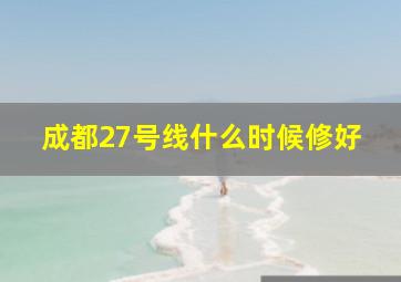 成都27号线什么时候修好