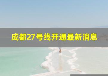 成都27号线开通最新消息