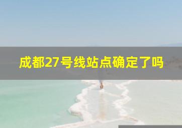 成都27号线站点确定了吗