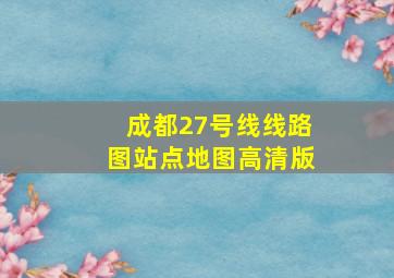 成都27号线线路图站点地图高清版