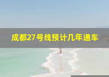 成都27号线预计几年通车