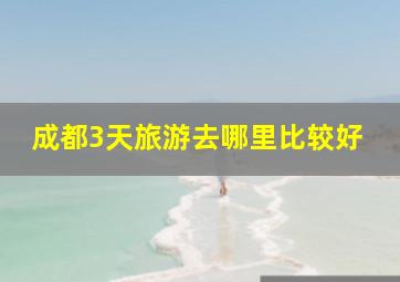 成都3天旅游去哪里比较好