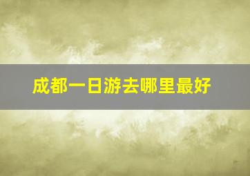 成都一日游去哪里最好