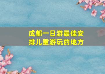 成都一日游最佳安排儿童游玩的地方