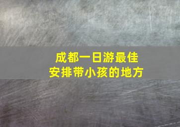 成都一日游最佳安排带小孩的地方