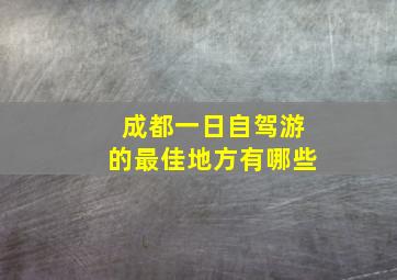 成都一日自驾游的最佳地方有哪些