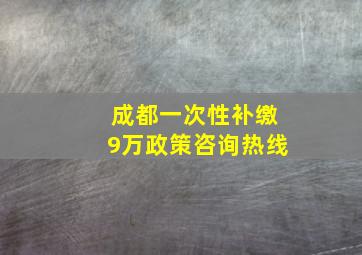 成都一次性补缴9万政策咨询热线