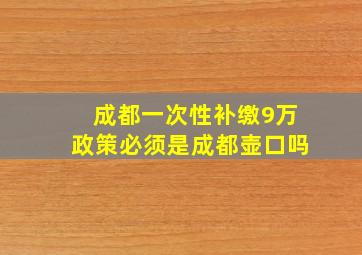 成都一次性补缴9万政策必须是成都壶口吗