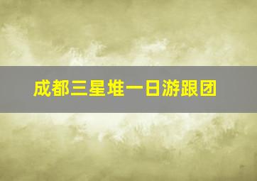 成都三星堆一日游跟团