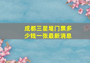 成都三星堆门票多少钱一张最新消息