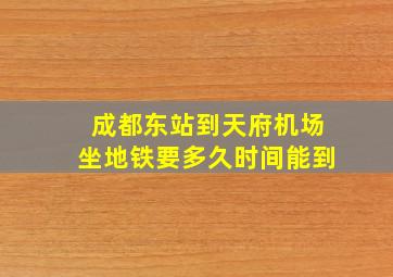 成都东站到天府机场坐地铁要多久时间能到