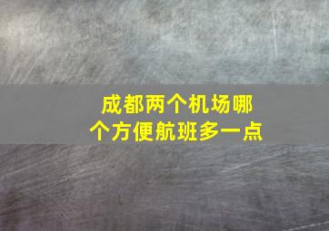 成都两个机场哪个方便航班多一点