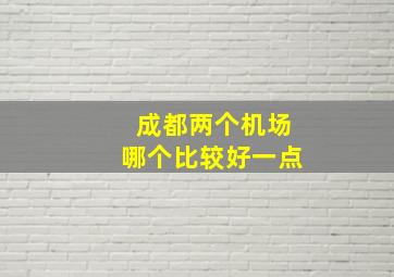 成都两个机场哪个比较好一点