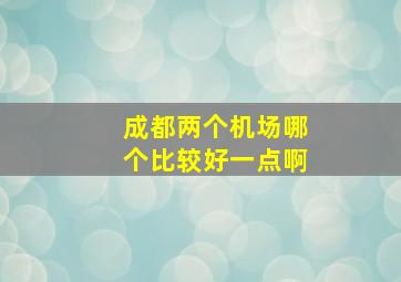 成都两个机场哪个比较好一点啊