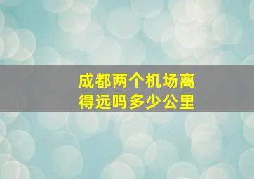 成都两个机场离得远吗多少公里