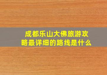 成都乐山大佛旅游攻略最详细的路线是什么