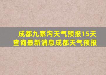 成都九寨沟天气预报15天查询最新消息成都天气预报