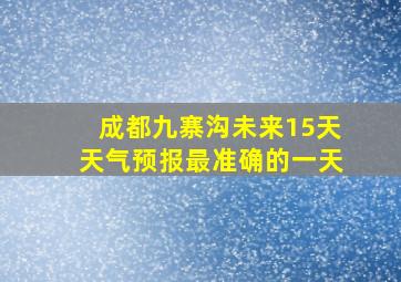 成都九寨沟未来15天天气预报最准确的一天