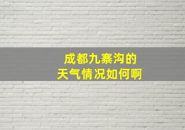 成都九寨沟的天气情况如何啊