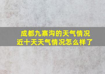 成都九寨沟的天气情况近十天天气情况怎么样了