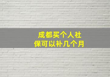 成都买个人社保可以补几个月