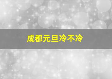 成都元旦冷不冷