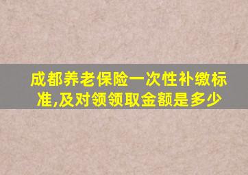 成都养老保险一次性补缴标准,及对领领取金额是多少