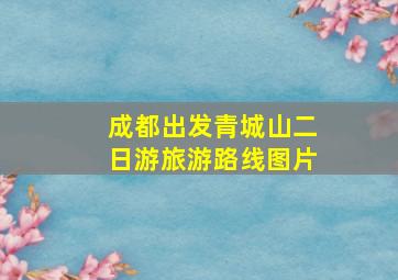 成都出发青城山二日游旅游路线图片