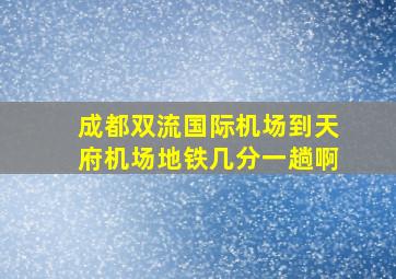 成都双流国际机场到天府机场地铁几分一趟啊