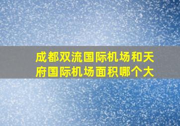 成都双流国际机场和天府国际机场面积哪个大