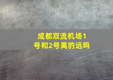 成都双流机场1号和2号离的远吗