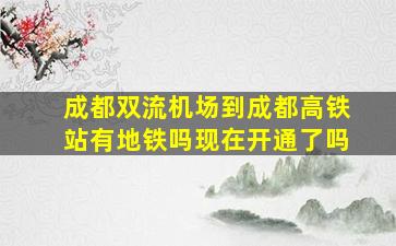 成都双流机场到成都高铁站有地铁吗现在开通了吗