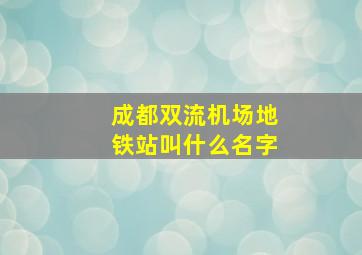 成都双流机场地铁站叫什么名字