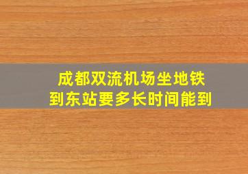 成都双流机场坐地铁到东站要多长时间能到