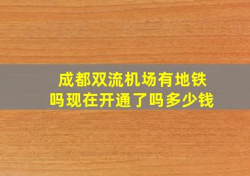 成都双流机场有地铁吗现在开通了吗多少钱