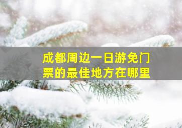 成都周边一日游免门票的最佳地方在哪里