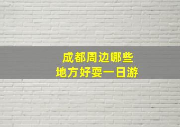 成都周边哪些地方好耍一日游