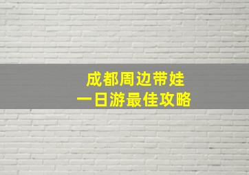 成都周边带娃一日游最佳攻略