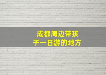 成都周边带孩子一日游的地方